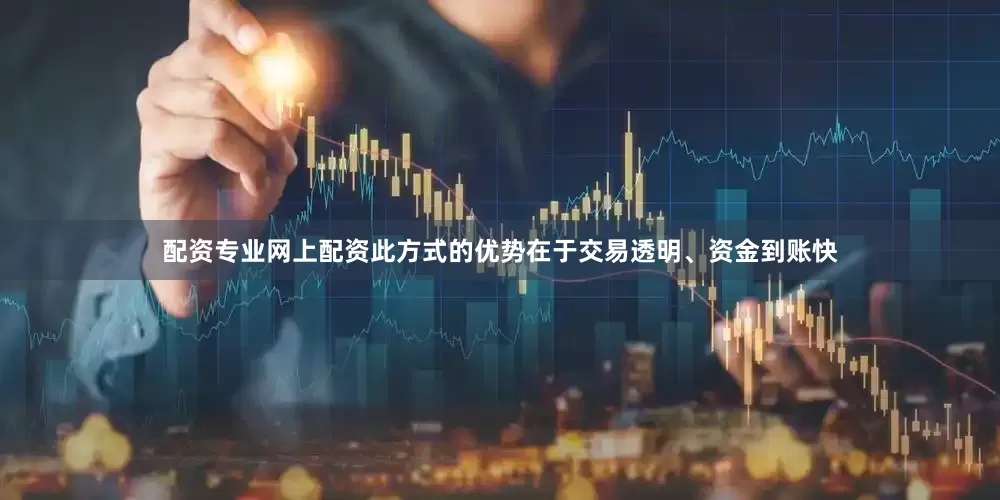 配资专业网上配资此方式的优势在于交易透明、资金到账快