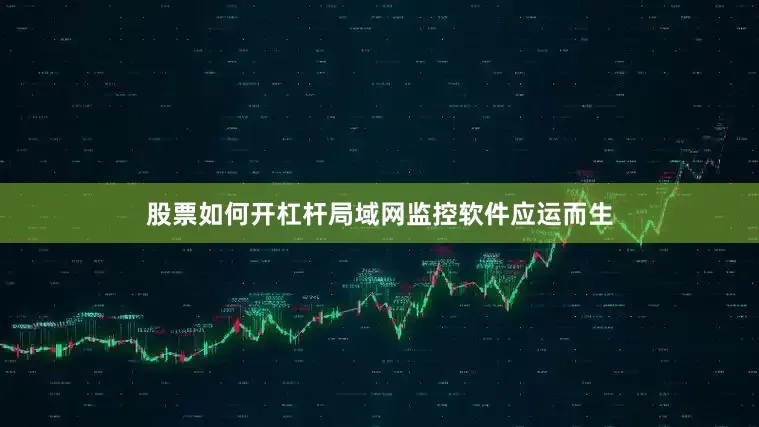 股票如何开杠杆局域网监控软件应运而生