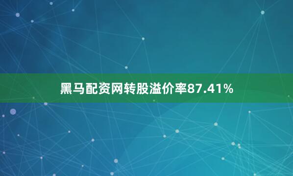 黑马配资网转股溢价率87.41%