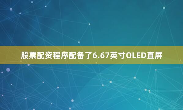 股票配资程序配备了6.67英寸OLED直屏