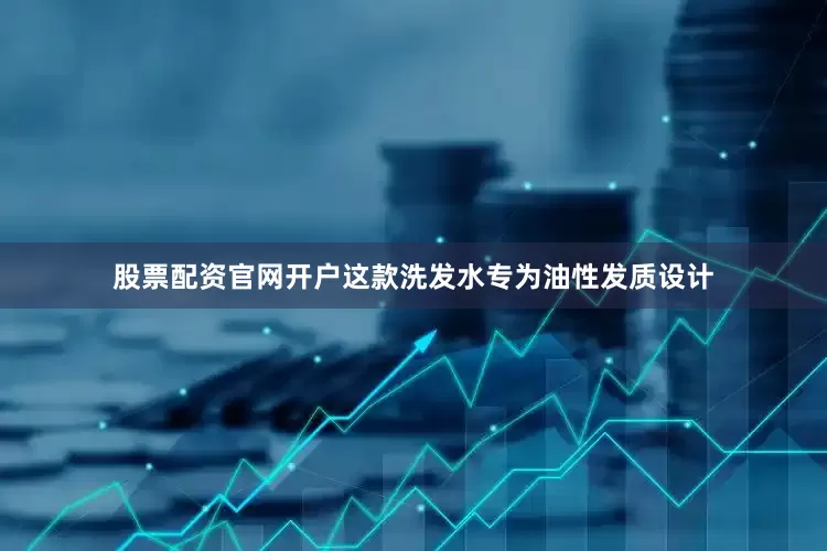 股票配资官网开户这款洗发水专为油性发质设计