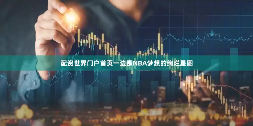 配资世界门户首页一边是NBA梦想的绚烂星图