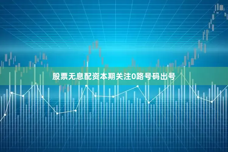 股票无息配资本期关注0路号码出号