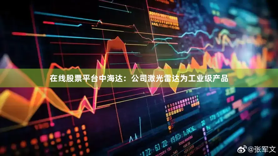 在线股票平台中海达：公司激光雷达为工业级产品