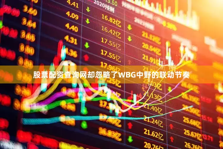 股票配资查询网却忽略了WBG中野的联动节奏