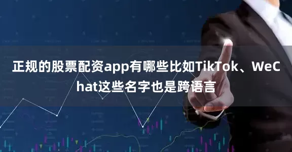 正规的股票配资app有哪些比如TikTok、WeChat这些名字也是跨语言