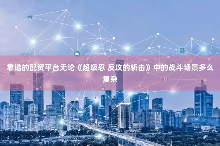 靠谱的配资平台无论《超级忍 反攻的斩击》中的战斗场景多么复杂