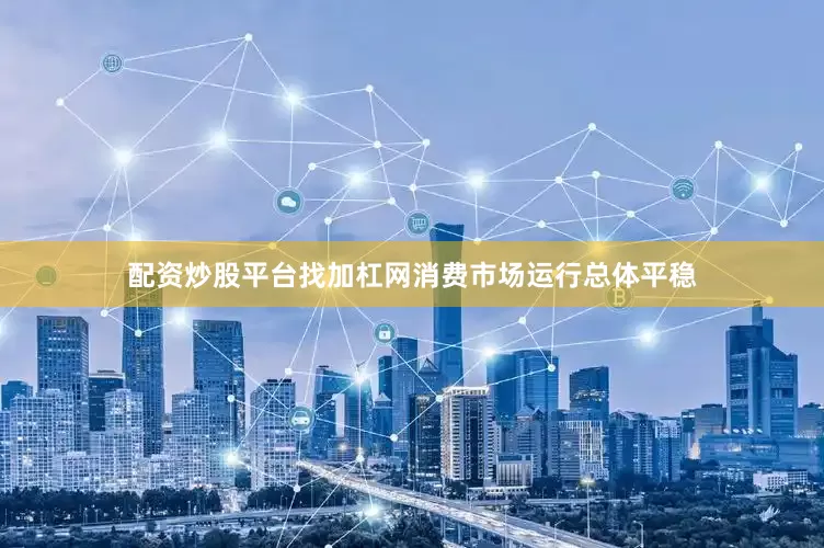 配资炒股平台找加杠网消费市场运行总体平稳