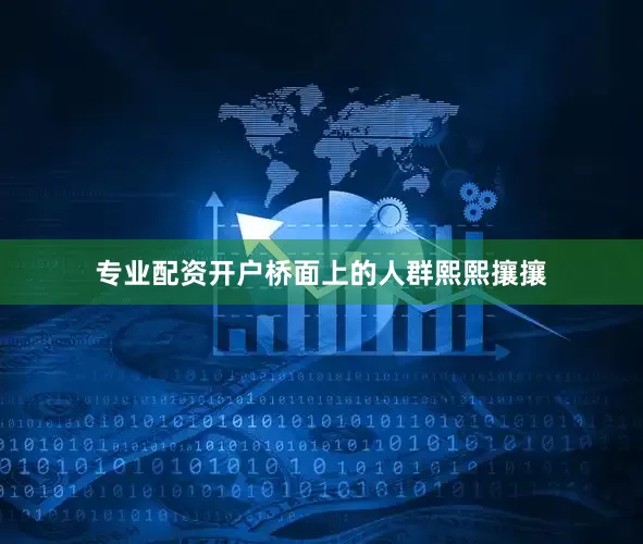 专业配资开户桥面上的人群熙熙攘攘