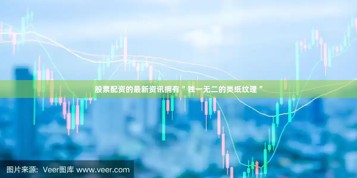 股票配资的最新资讯拥有＂独一无二的类纸纹理＂